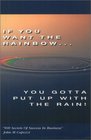 If You Want the Rainbow You Gotta Put Up With the Rain 500 Secrets of Success in Business