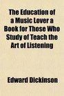 The Education of a Music Lover a Book for Those Who Study of Teach the Art of Listening