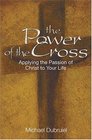 The Power of the Cross Applying the Passion of Christ to Your Life
