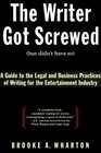 The Writer Got Screwed  A Guide to the Legal and Business Practices of Writing for the Entertainment Industry