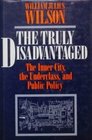 The Truly Disadvantaged The Inner city the Underclass and Public Policy