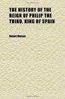 The History of the Reign of Philip the Third King of Spain