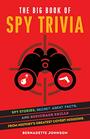 The Big Book of Spy Trivia Spy Stories Secret Agent Facts and Espionage Skills from History's Greatest Covert Missions