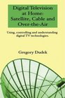 Digital Television At Home Satellite Cable And OverTheAir Using Controlling And Understanding Digital Tv Technologies