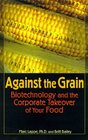 Against the Grain Biotechnology and the Corporate Takeover of Your Food