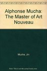 Alphonse Mucha The Master of Art Nouveau