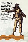 Iron Men Wooden Women  Gender and Seafaring in the Atlantic World 17001920