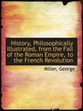 History Philosophically Illustrated from the Fall of the Roman Empire to the French Revolution