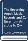 THE RECORDING ANGEL MUSIC RECORDS AND CULTURE FROM ARISTOTLE TO ZAPPA