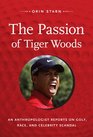 The Passion of Tiger Woods An Anthropologist Reports on Golf Race and Celebrity Scandal