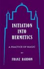 Initiation into Hermetics: A Course of Instruction of Magic Theory and Practice