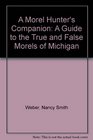 A Morel Hunter's Companion A Guide to the True and False Morels of Michigan