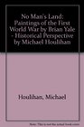 No Man's Land Paintings of the First World War by Brian Yale  Historical Perspective by Michael Houlihan