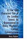 A Few Odd Characters Out of the London Streets As Represented in Henry Mayhew's Curious Conversazio