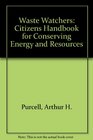 Waste Watchers Citizens Handbook for Conserving Energy and Resources