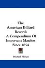 The American Billiard Record A Compendium Of Important Matches Since 1854