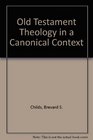 OLD TESTAMENT THEOLOGY IN A CANONICAL CONTEXT