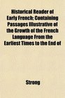 Historical Reader of Early French Containing Passages Illustrative of the Growth of the French Language From the Earliest Times to the End of