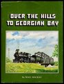 Over the Hills to Georgian Bay a Pictorial History of the Ottawa Arnprior and Parry Sound Railway
