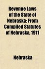 Revenue Laws of the State of Nebraska From Compiled Statutes of Nebraska 1911