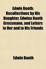 Edwin Booth Recollections by His Daughter Edwina Booth Grossmann and Letters to Her and to His Friends