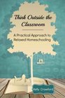 Think Outside the Classroom A Practical Approach to Relaxed Homeschooling