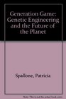 GENERATION GAME GENETIC ENGINEERING AND THE FUTURE OF THE PLANET