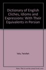 Dictionary of English Cliches Idioms and Expressions With Their Equivalents in Persian