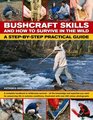 Bushcraft Skills and How to Survive in the Wild: A Step-by-Step Practical Guide: A complete handbook to wilderness survival--all the knowledge you need ... illustrated with over 300 color photographs
