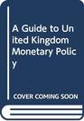 A GUIDE TO UNITED KINGDOM MONETARY POLICY