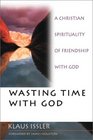 Wasting Time With God  A Christian Spirituality of Friendship With God