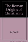 The Roman Origins of Christianity