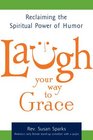 Laugh Your Way to Grace Reclaiming the Spiritual Power of Humor
