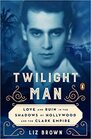 Twilight Man Love and Ruin in the Shadows of Hollywood and the Clark Empire