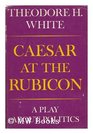 Caesar at the Rubicon A Play About Politics