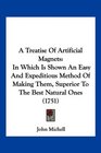 A Treatise Of Artificial Magnets In Which Is Shown An Easy And Expeditious Method Of Making Them Superior To The Best Natural Ones