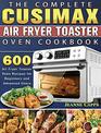 The Complete CUSIMAX Air Fryer Toaster Oven Cookbook: 600 Air Fryer Toaster Oven Recipes for Beginners and Advanced Users