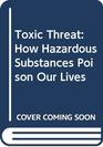 Toxic Threat How Hazardous Substances Poison Our Lives