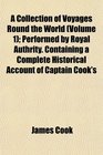 A Collection of Voyages Round the World  Performed by Royal Authrity Containing a Complete Historical Account of Captain Cook's