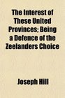 The Interest of These United Provinces Being a Defence of the Zeelanders Choice