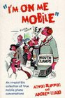 I'm on Me Mobile An Irresistible Collection of True Mobilephone Conversations