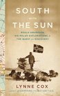 South with the Sun Roald Amundsen His Polar Explorations and the Quest for Discovery
