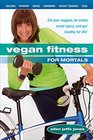Vegan Fitness for Mortals Eat Your Veggies Be Active Avoid Injury and Get Healthy for Life