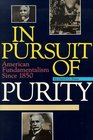 In Pursuit of Purity American Fundamentalism Since 1850