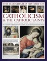 The Illustrated History of Catholocism  the Catholic Saints A comprehensive account of the history philosophy and practice of Catholic Christianity and a guide to the most significant saints