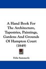A Hand Book For The Architecture Tapestries Paintings Gardens And Grounds Of Hampton Court