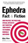 Ephedra Fact and Fiction How Politics the Press and Special Interests are Targeting Your Rights to Vitamins Minerals and Herbs