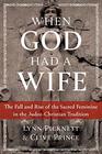 When God Had a Wife The Fall and Rise of the Sacred Feminine in the JudeoChristian Tradition