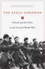 The Eagle Unbowed Poland and the Poles in the Second World War