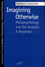 Imagining Otherwise Metapsychology and the Analytic A Posteriori